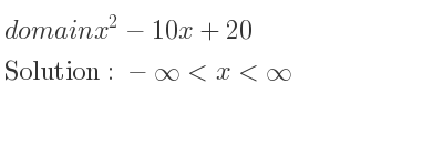 The domain of x^2-10x+20 is -infinity <x<infinity